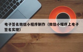 葫芦岛电子签名微信小程序制作（微信小程序上电子签名实现）