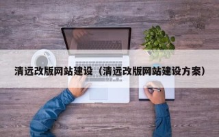 葫芦岛清远改版网站建设（清远改版网站建设方案）