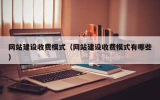葫芦岛网站建设收费模式（网站建设收费模式有哪些）