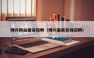 葫芦岛博兴网站建设招聘（博兴最新在线招聘）