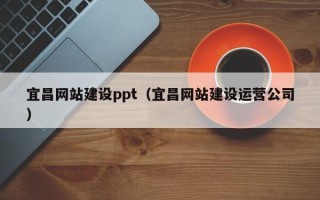 葫芦岛宜昌网站建设ppt（宜昌网站建设运营公司）
