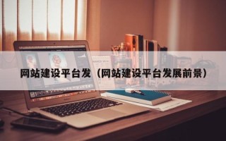 葫芦岛网站建设平台发（网站建设平台发展前景）