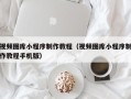 葫芦岛视频图库小程序制作教程（视频图库小程序制作教程手机版）