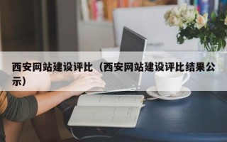 葫芦岛西安网站建设评比（西安网站建设评比结果公示）